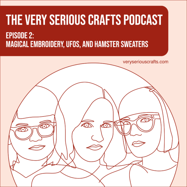 New Episode: The Very Serious Crafts Podcast, S01E02 – Magical Embroidery, UFOs, and Hamster Sweaters
