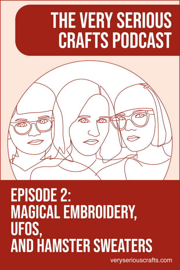 New Episode: The Very Serious Crafts Podcast, S01E02 – Magical Embroidery, UFOs, and Hamster Sweaters