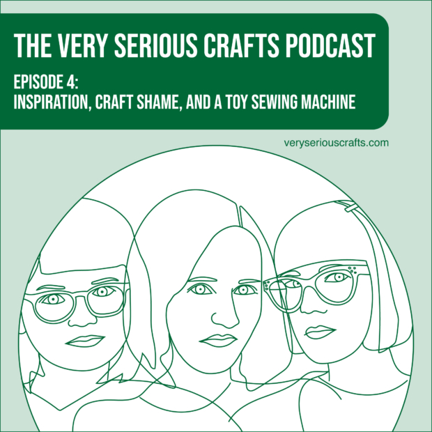 The Very Serious Crafts Podcast, S01E04 – Inspiration, Craft Shame, and a Toy Sewing Machine