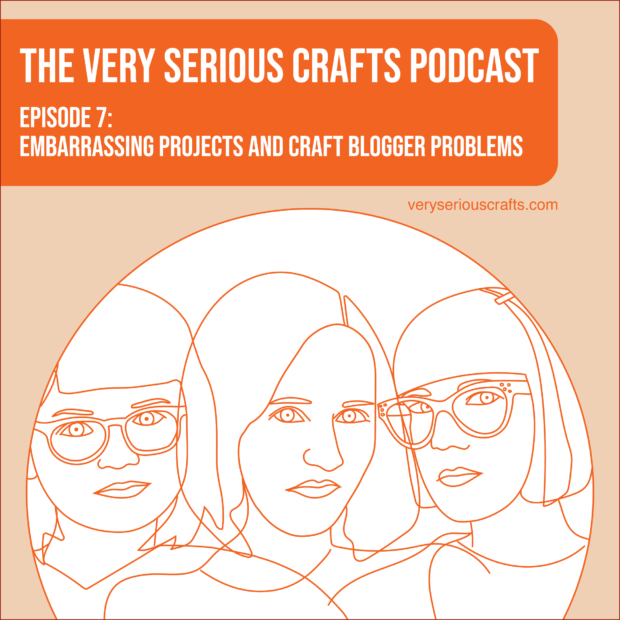 New Episode: The Very Serious Crafts Podcast, S01E07 – Embarrassing Projects and Craft Blogger Problems