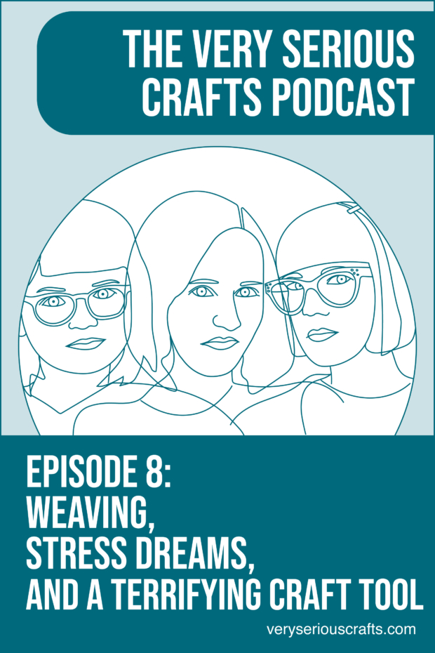 New Episode: The Very Serious Crafts Podcast, S01E08 – Weaving, Stress Dreams, and a Terrifying Craft Tool
