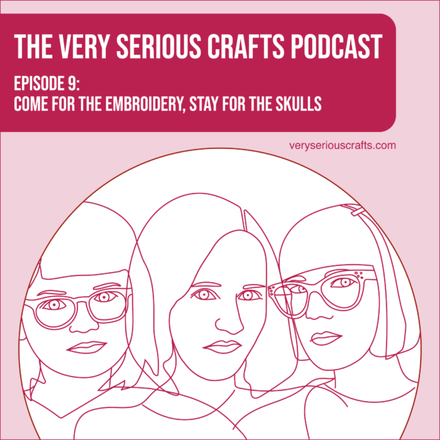 New Episode: The Very Serious Crafts Podcast, S01E09 – Come for the Embroidery, Stay for the Skulls