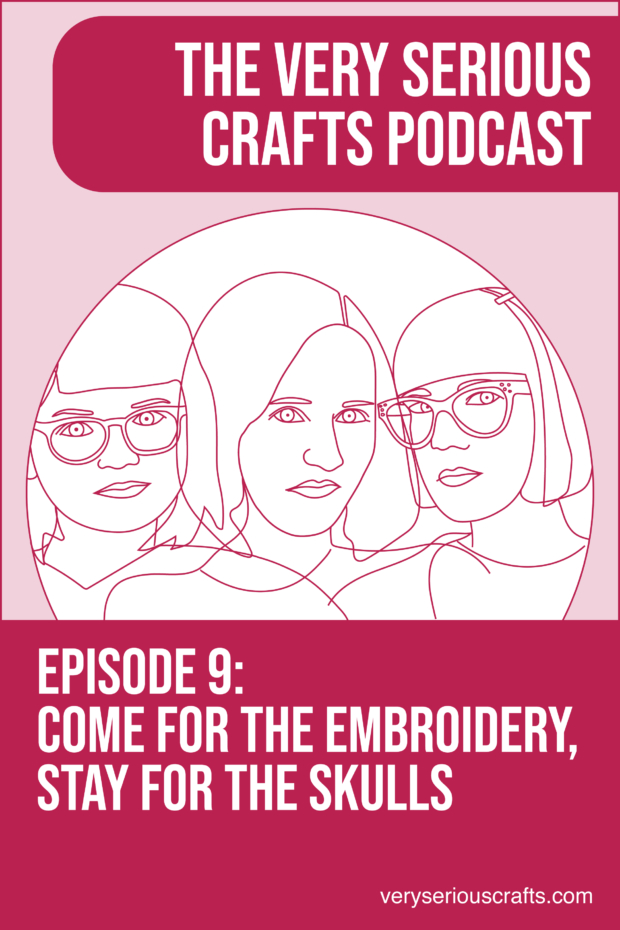 New Episode: The Very Serious Crafts Podcast, S01E09 – Come for the Embroidery, Stay for the Skulls