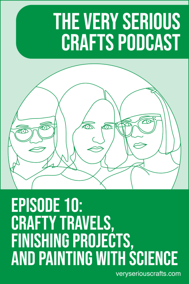 New Episode: The Very Serious Crafts Podcast, S01E10 – Crafty Travels, Finishing Projects, and Painting with Science