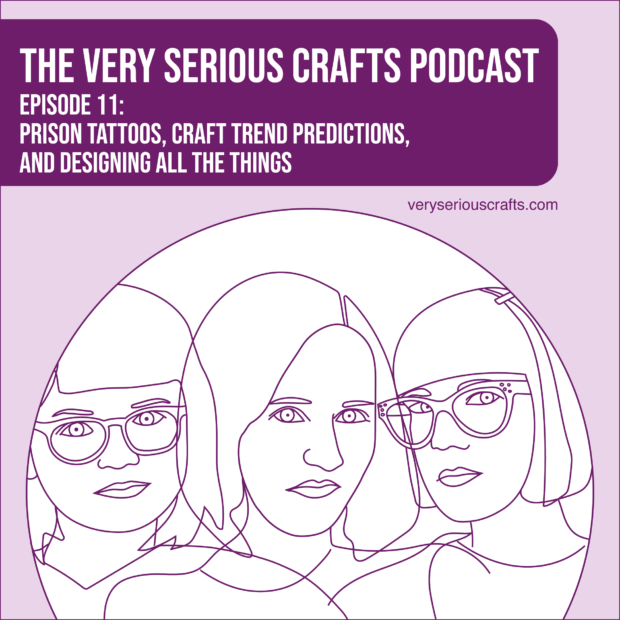 New Episode: The Very Serious Crafts Podcast, S01E11 – Prison Tattoos, Craft Trend Predictions, and Designing All the Things