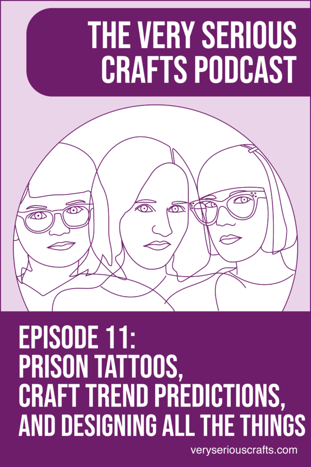 New Episode: The Very Serious Crafts Podcast, S01E11 – Prison Tattoos, Craft Trend Predictions, and Designing All the Things