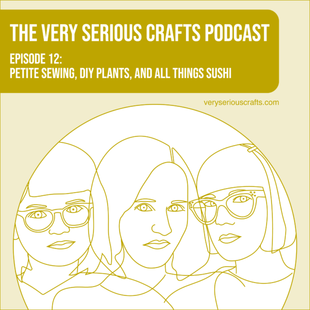 New Episode: The Very Serious Crafts Podcast, S01E12 – Petite Sewing, DIY Plants, and All Things Sushi