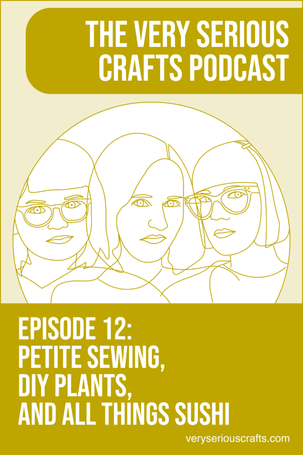 New Episode: The Very Serious Crafts Podcast, S01E12 – Petite Sewing, DIY Plants, and All Things Sushi