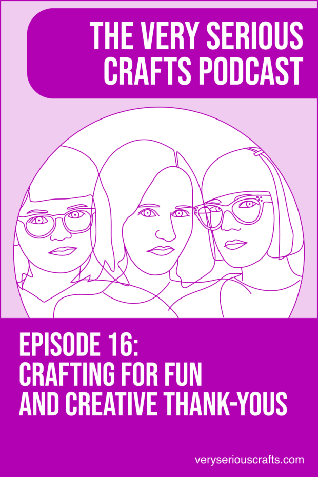 New Episode: The Very Serious Crafts Podcast, S01E16 – Crafting for Fun and Creative Thank-Yous