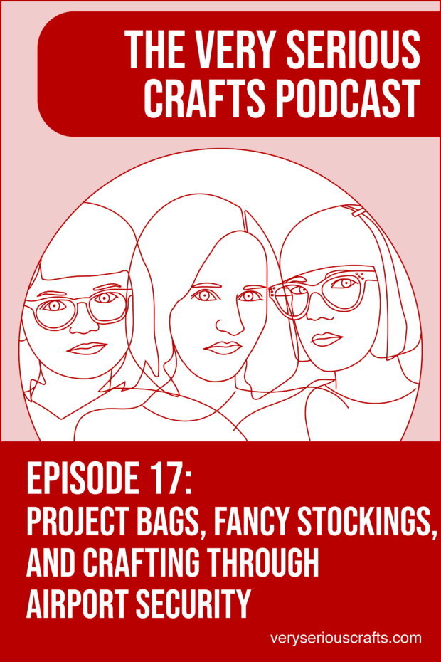 New Episode: The Very Serious Crafts Podcast, S01E17 – Project bags, Fancy Stockings, and Crafting Through Airport Security