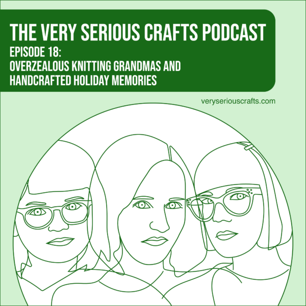 New Episode: The Very Serious Crafts Podcast, S01E18 – Overzealous Knitting Grandmas and Handcrafted Holiday Memories