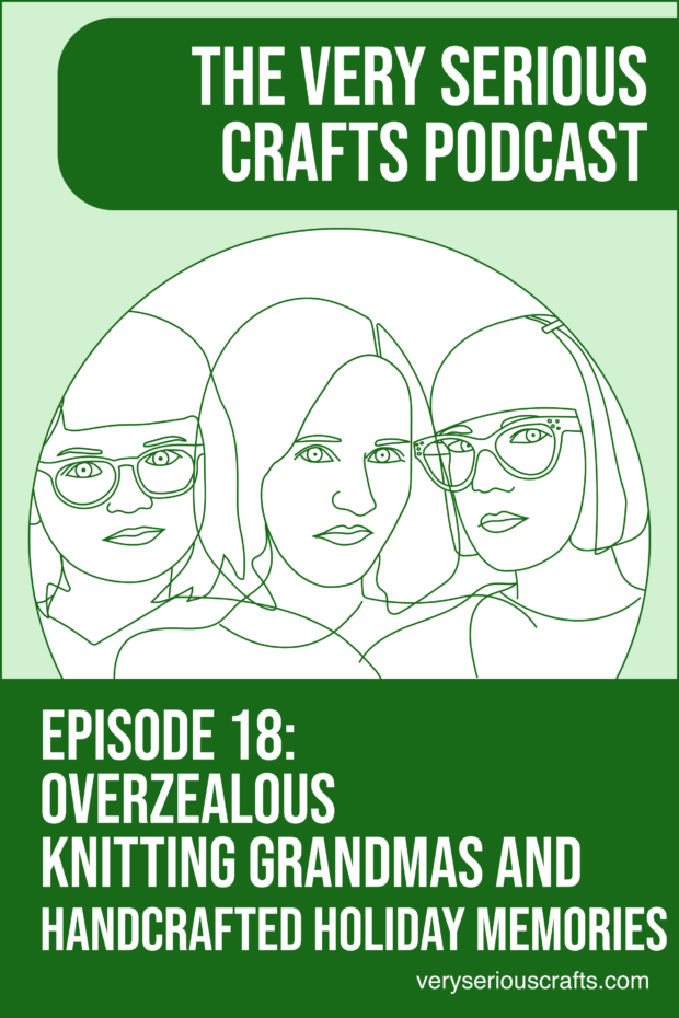 New Episode: The Very Serious Crafts Podcast, S01E18 – Overzealous Knitting Grandmas and Handcrafted Holiday Memories