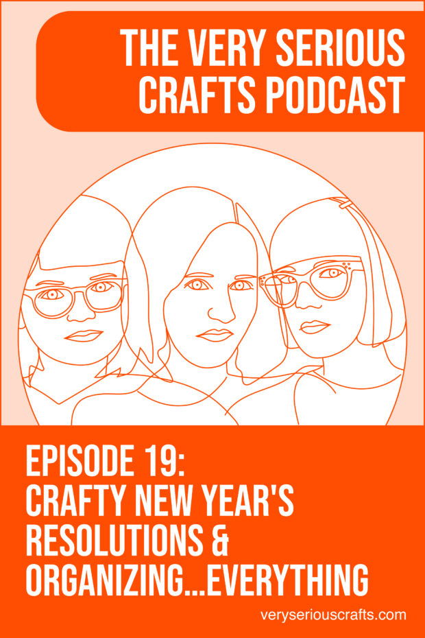 New Episode: The Very Serious Crafts Podcast, S01E19 – Crafty New Year's Resolutions and Organizing…Everything