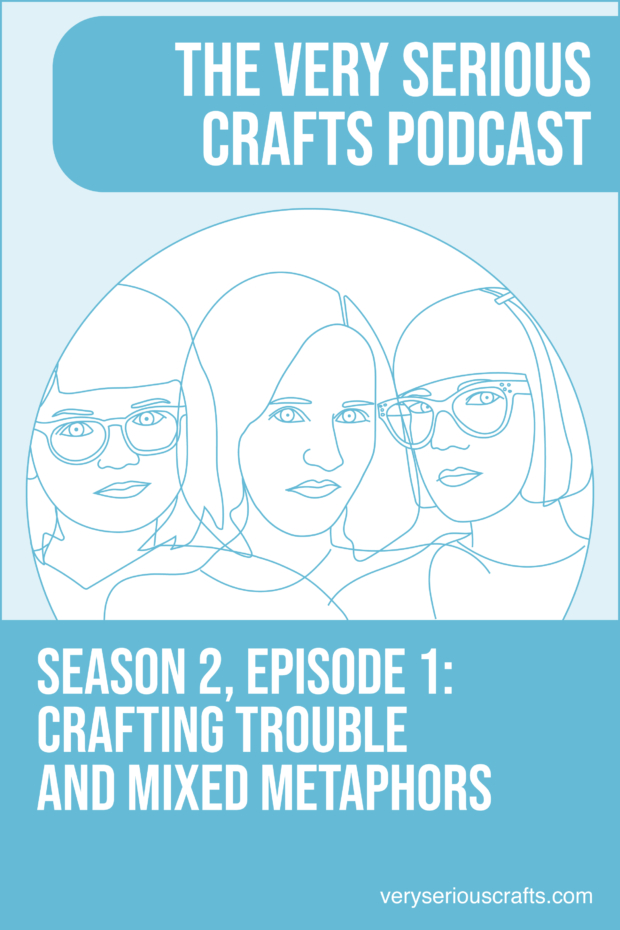 New Episode: The Very Serious Crafts Podcast, S02E01 – Crafting Trouble and Mixed Metaphors