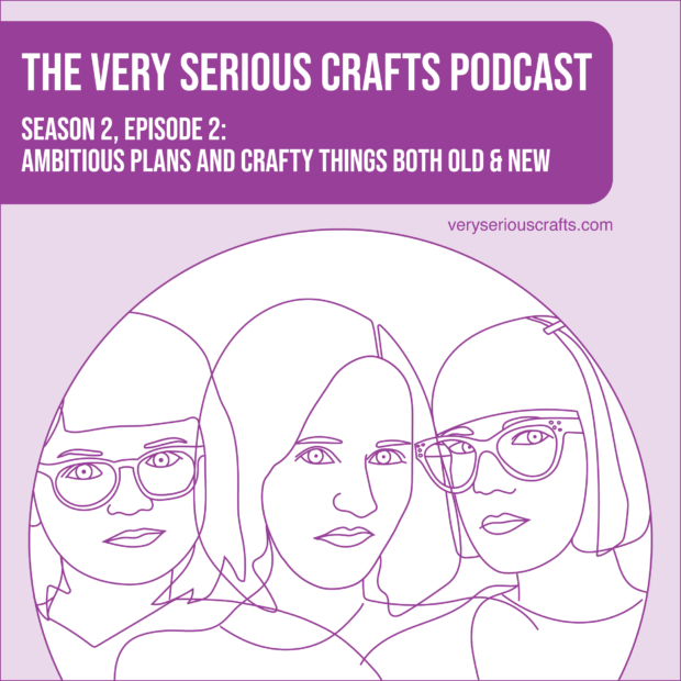 New Episode: The Very Serious Crafts Podcast, S02E02 – Ambitious Plans and Crafty Things Both Old and New
