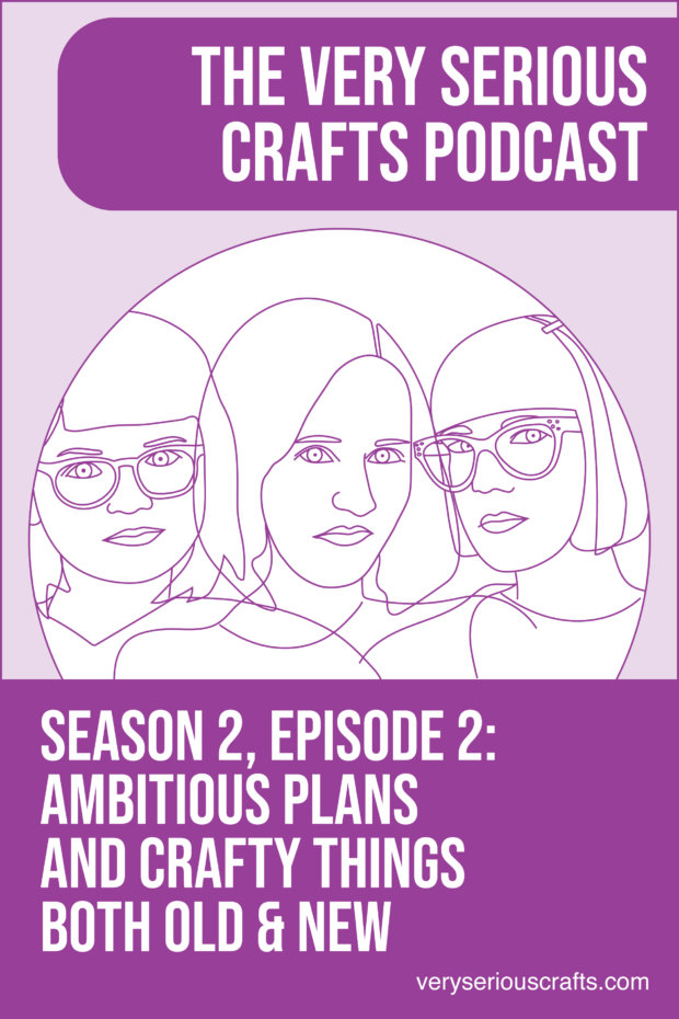 New Episode: The Very Serious Crafts Podcast, S02E02 – Ambitious Plans and Crafty Things Both Old and New