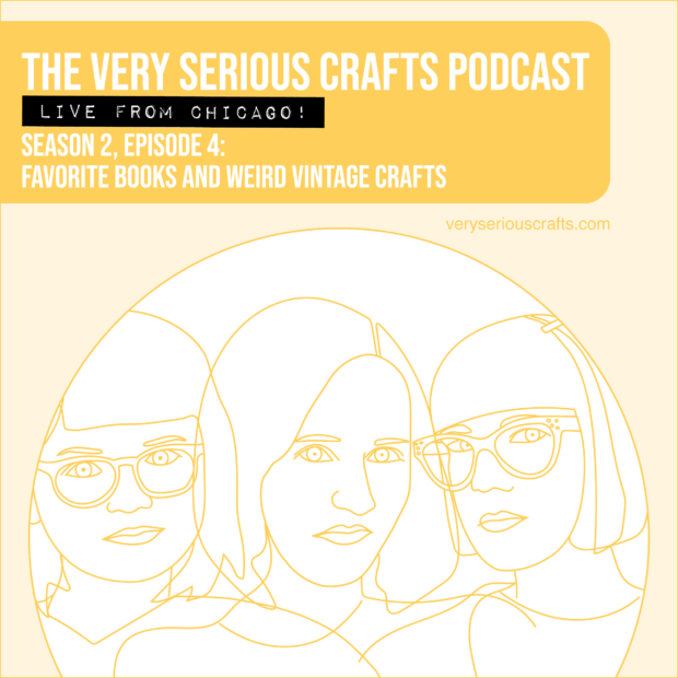 New Episode: The Very Serious Crafts Podcast, S02E04 – Favorite Books and Weird Vintage Crafts (Live from Chicago!)