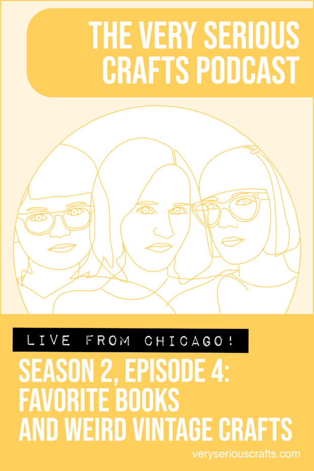 New Episode: The Very Serious Crafts Podcast, S02E04 – Favorite Books and Weird Vintage Crafts (Live from Chicago!)