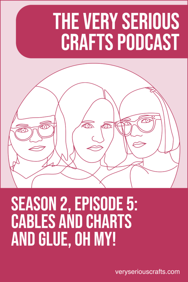 New Episode: The Very Serious Crafts Podcast, S02E05 – Cables and Charts and Glue, Oh My!