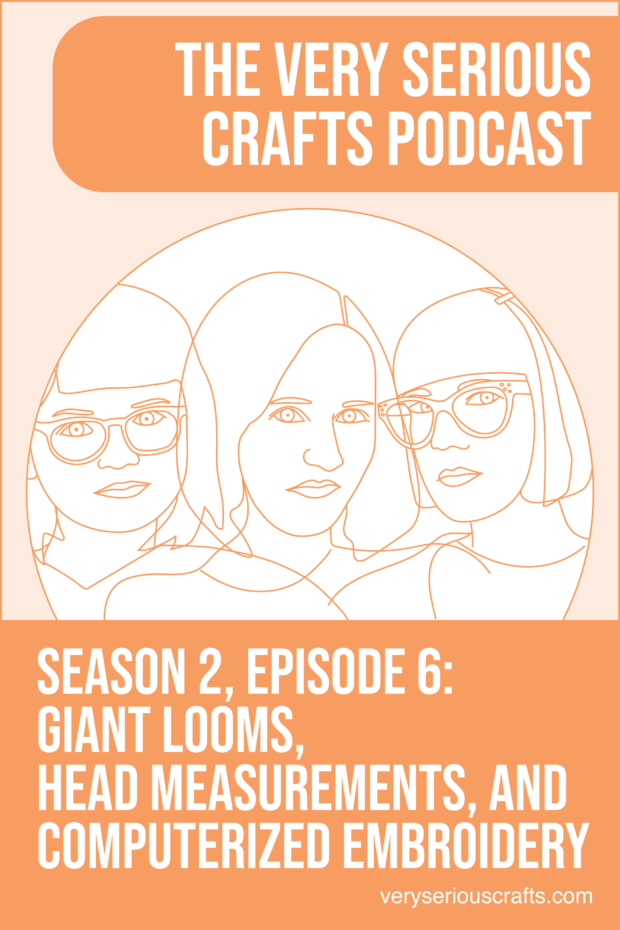 New Episode: The Very Serious Crafts Podcast, S02E06 – Giant Looms, Head Measurements, and Computerized Embroidery
