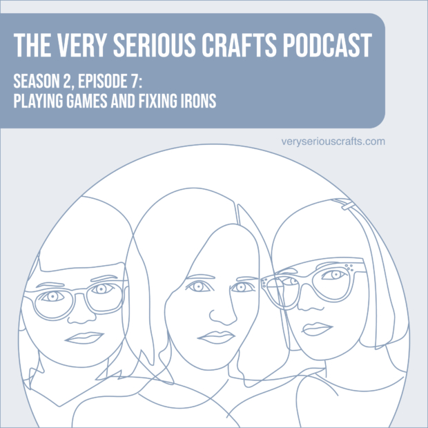 New Episode: The Very Serious Crafts Podcast, S02E07 – Playing Games and Fixing Irons