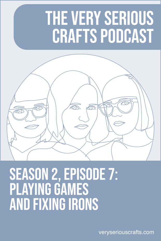 New Episode: The Very Serious Crafts Podcast, S02E07 – Playing Games and Fixing Irons