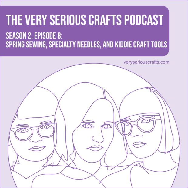 New Episode: The Very Serious Crafts Podcast, S02E08 – Spring Sewing, Specialty Needles, and Kiddie Craft Tools