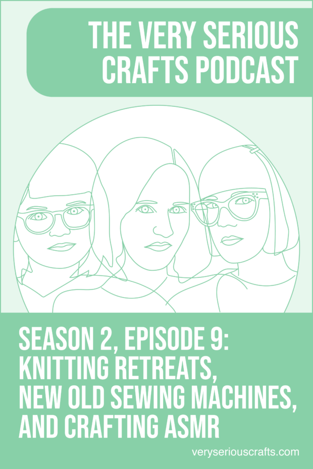 New Episode: The Very Serious Crafts Podcast, S02E09 – Knitting Retreats, New Old Sewing Machines, and Crafting ASMR