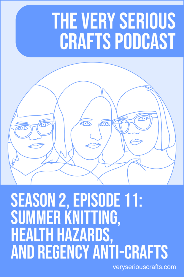 New Episode: The Very Serious Crafts Podcast, S02E011 – Summer Knitting, Health Hazards, and Regency Anti-Crafts