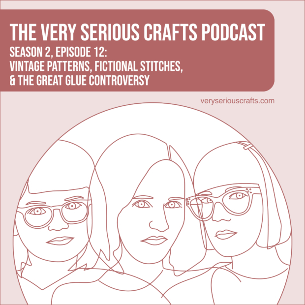 New Episode: The Very Serious Crafts Podcast, S02E12 – Vintage Patterns, Fictional Stitches, and the Great Glue Controversy
