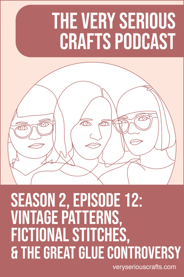 New Episode: The Very Serious Crafts Podcast, S02E12 – Vintage Patterns, Fictional Stitches, and the Great Glue Controversy