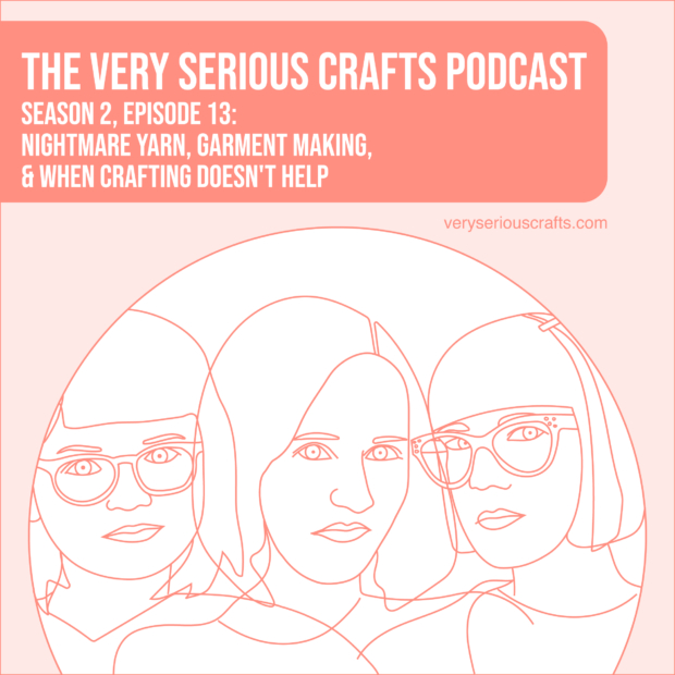 New Episode: The Very Serious Crafts Podcast, S02E13 – Nightmare Yarn, Garment Making, and When Crafting Doesn't Help