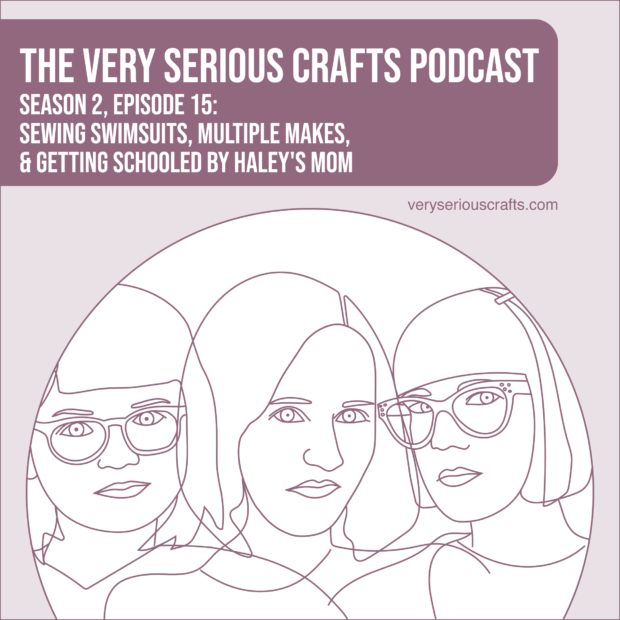 New Episode: The Very Serious Crafts Podcast, S02E15 – Sewing Swimsuits, Multiple Makes, and Getting Schooled by Haley's Mom