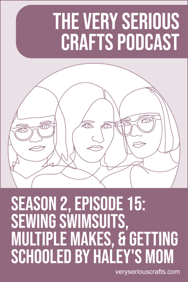 New Episode: The Very Serious Crafts Podcast, S02E15 – Sewing Swimsuits, Multiple Makes, and Getting Schooled by Haley's Mom