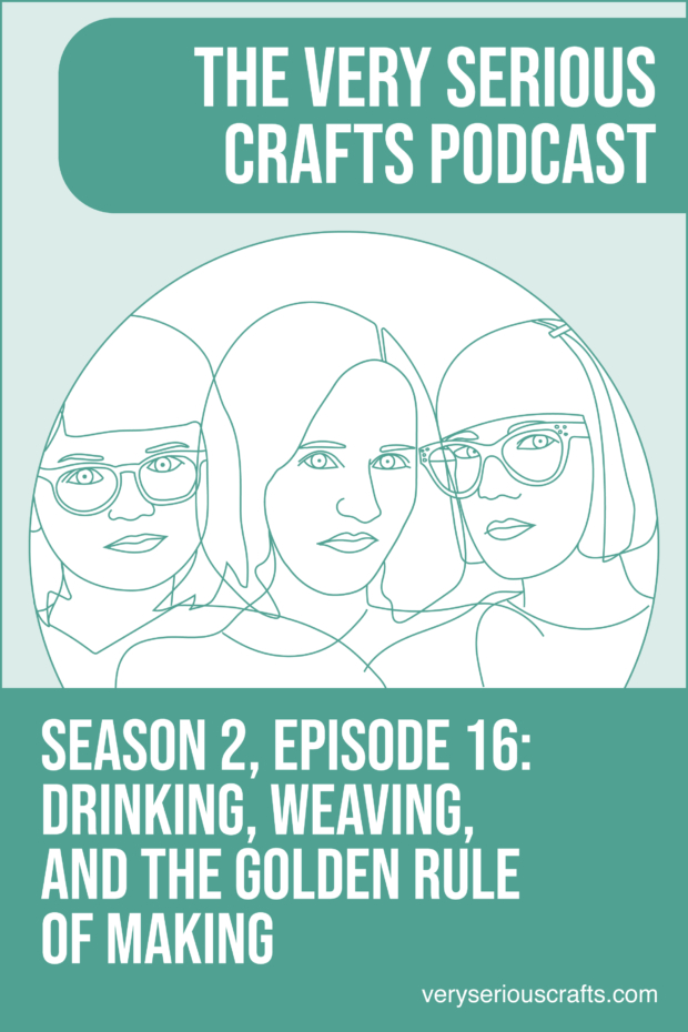 New Episode: The Very Serious Crafts Podcast, S02E16 – Drinking, Weaving, and the Golden Rule of Making