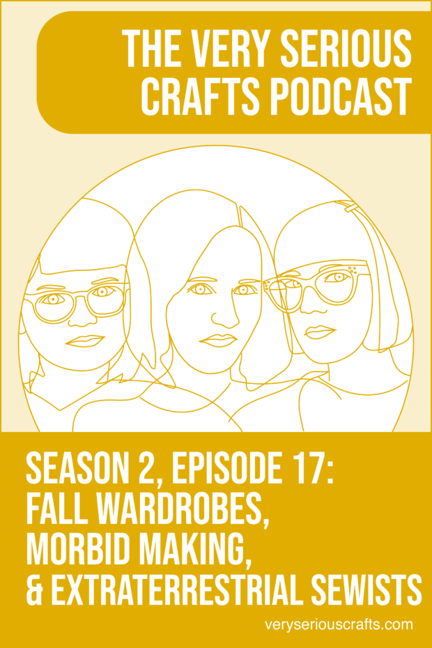 New Episode: The Very Serious Crafts Podcast, S02E17 – Fall Wardrobes, Morbid Making, and Extraterrestrial Sewists
