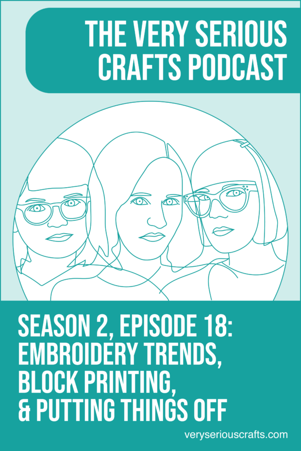 New Episode: The Very Serious Crafts Podcast, S02E18 – Embroidery Trends, Block Printing, and Putting Things Off