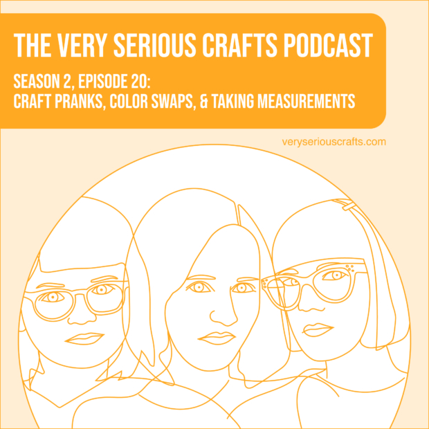 The Very Serious Crafts Podcast, Season 2: Episode 20 – Craft Pranks, Color Swaps, and Taking Measurements