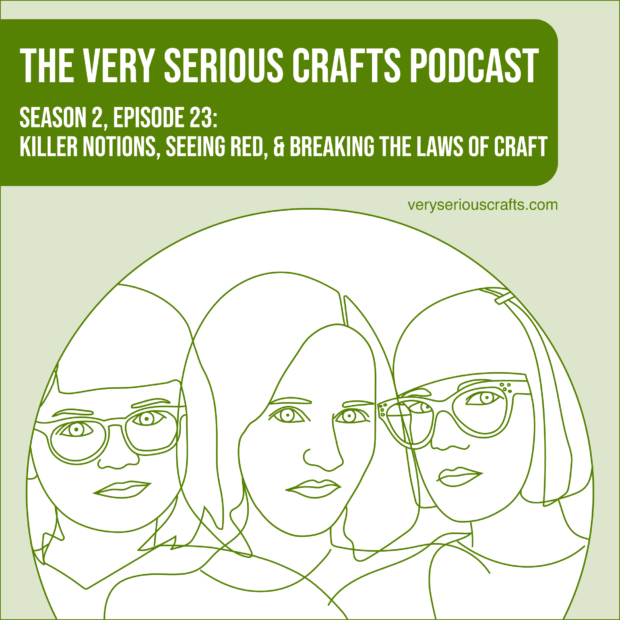 The Very Serious Crafts Podcast, Season 2: Episode 23 – Killer Notions, Seeing Red, & Breaking the Laws of Craft