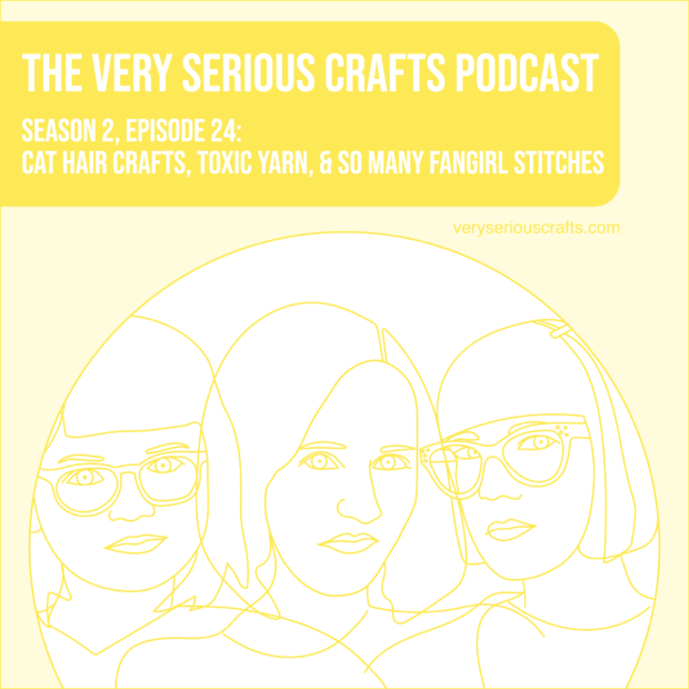 The Very Serious Crafts Podcast, Season 2: Episode 24 – Cat Hair Crafts, Toxic Yarn, and So Many Fangirl Stitches