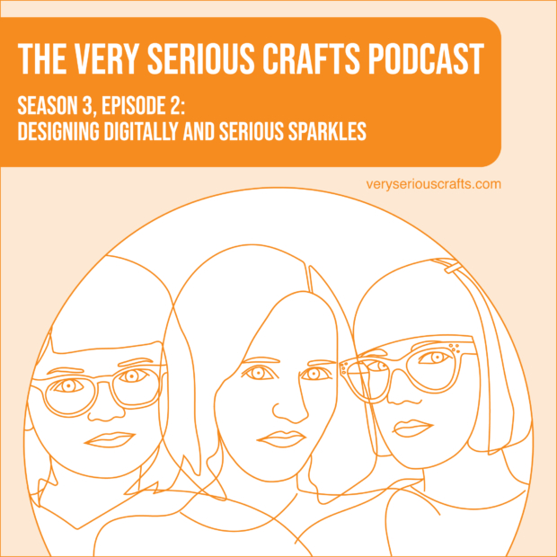 The Very Serious Crafts Podcast, Season 3: Episode 2 – Designing Digitally and Serious Sparkles