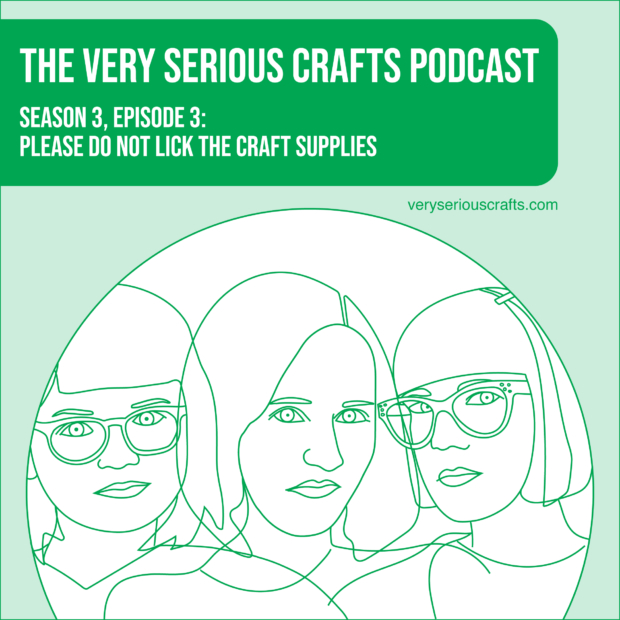 New Episode: The Very Serious Crafts Podcast, S3E3 – PLEASE DO NOT LICK THE CRAFT SUPPLIES
