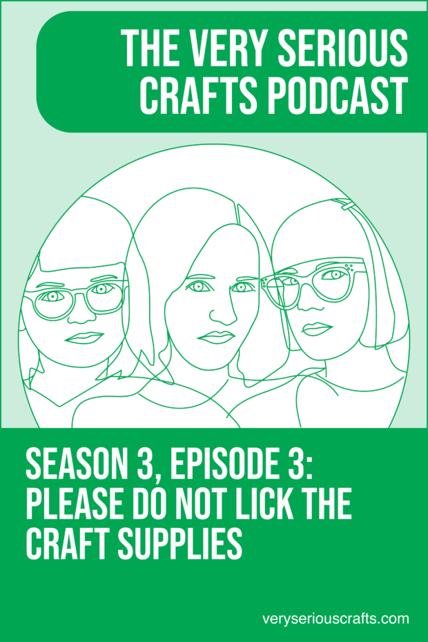 New Episode: The Very Serious Crafts Podcast, S3E3 – PLEASE DO NOT LICK THE CRAFT SUPPLIES