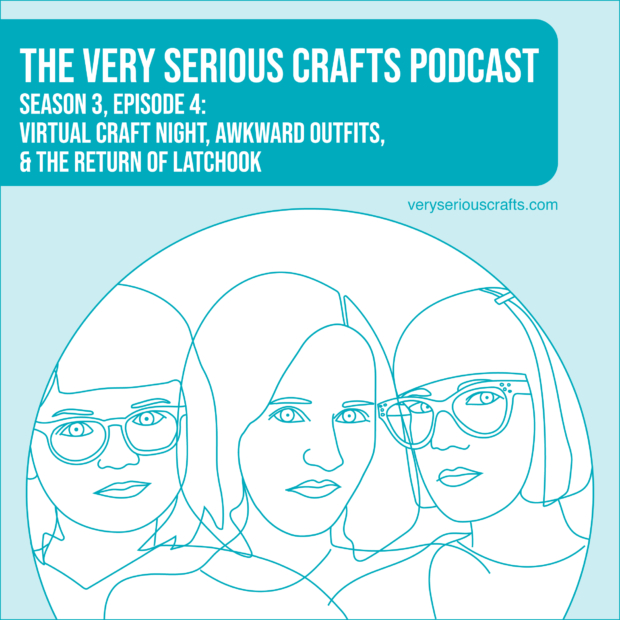 New Episode: The Very Serious Crafts Podcast, S3E4 – Virtual Craft Night, Awkward Outfits, and the Return of Latchook