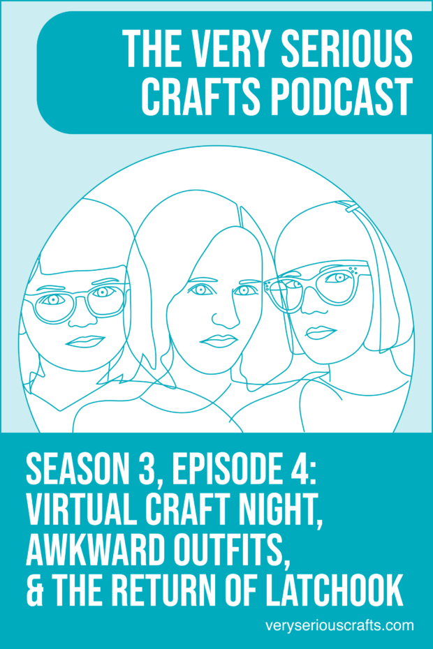 New Episode: The Very Serious Crafts Podcast, S3E4 – Virtual Craft Night, Awkward Outfits, and the Return of Latchook