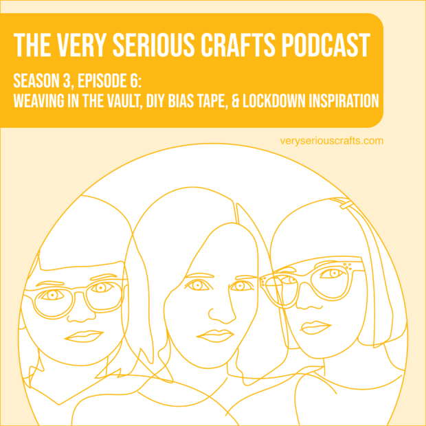 New Episode: The Very Serious Crafts Podcast, S3E6 – Weaving in the Vault, DIY Bias Tape, and Lockdown Inspiration