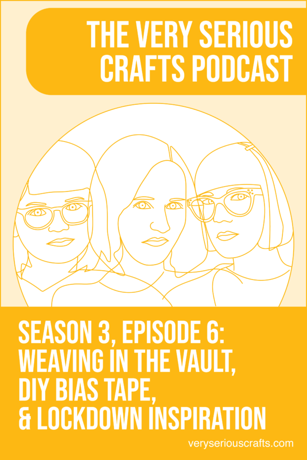 New Episode: The Very Serious Crafts Podcast, S3E6 – Weaving in the Vault, DIY Bias Tape, and Lockdown Inspiration