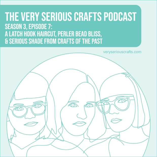 New Episode: The Very Serious Crafts Podcast, S3E7 – A Latch Hook Haircut, Perler Bead Bliss, and Serious Shade from Crafts of the Past