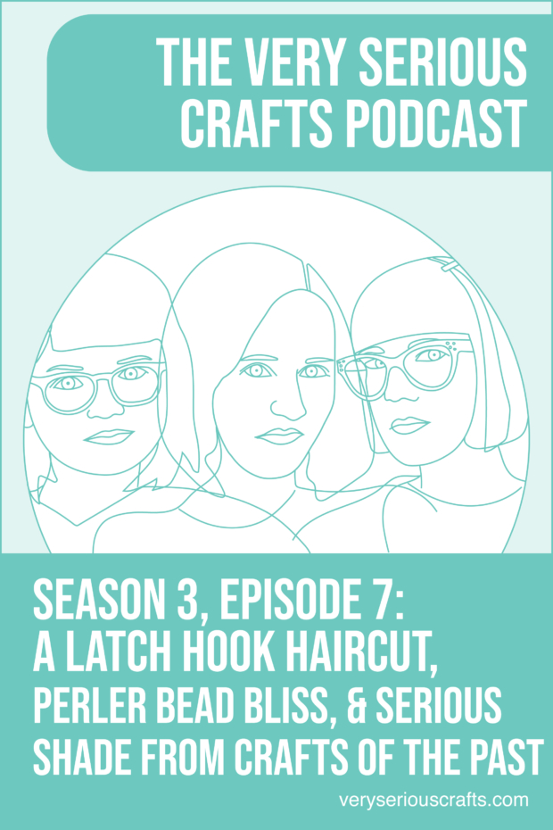 New Episode: The Very Serious Crafts Podcast, S3E7 – A Latch Hook Haircut, Perler Bead Bliss, and Serious Shade from Crafts of the Past