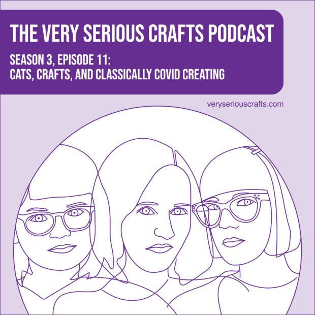New Episode: The Very Serious Crafts Podcast, S3E11 – Cats, Crafts, and Classically COVID Creating
